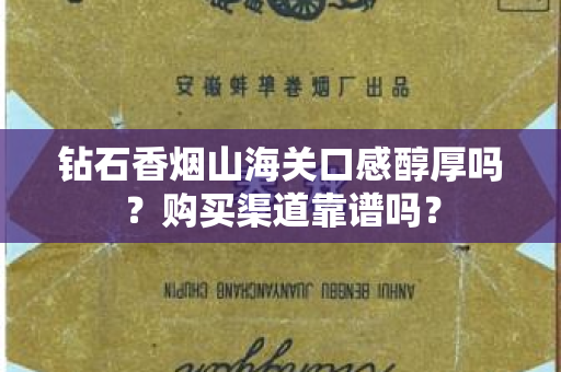 钻石香烟山海关口感醇厚吗？购买渠道靠谱吗？